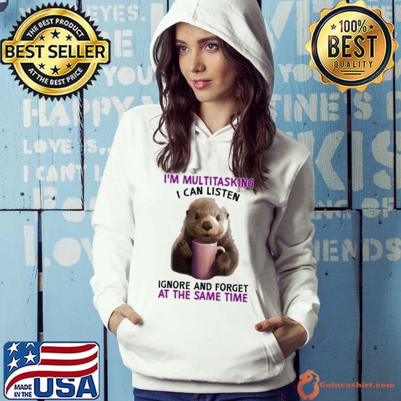 I'm Multitasking I Can Listen Ignore And Forget At The Same Time Otter shirt