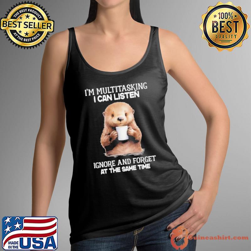 I'm Multitasking I Can Listen Ignore And Forget Same Time Otter Coffee s Tank Top