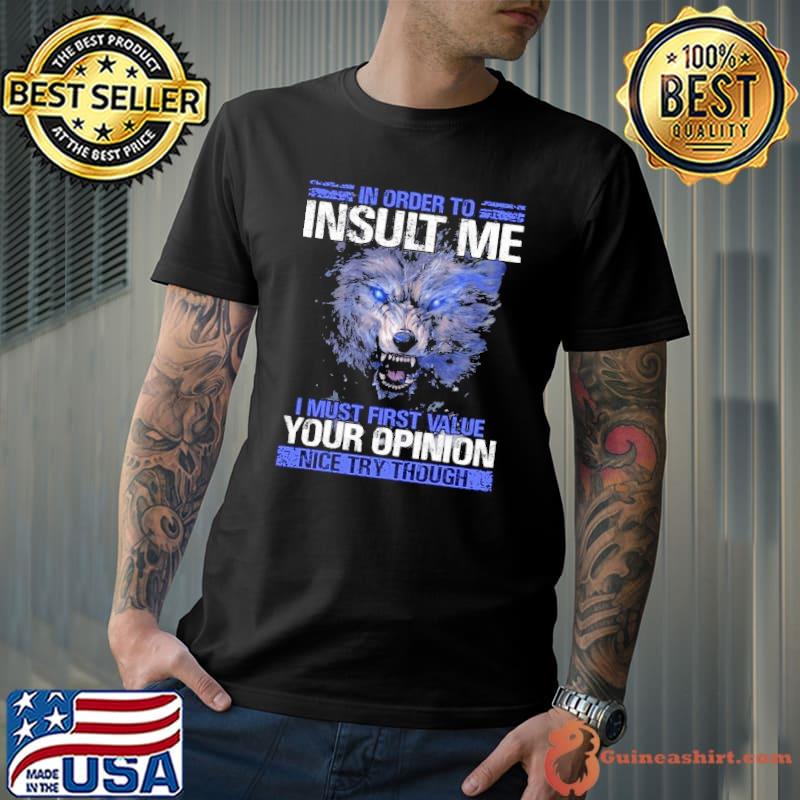 In Order To Insult Me Must First Value Your Opinion Wolf shirt