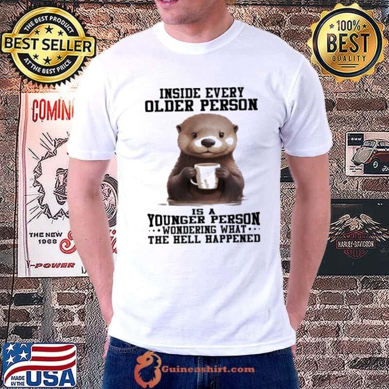 Inside Every Older Person Is A Younger Person Wondering What The Hell Happened Otter shirt