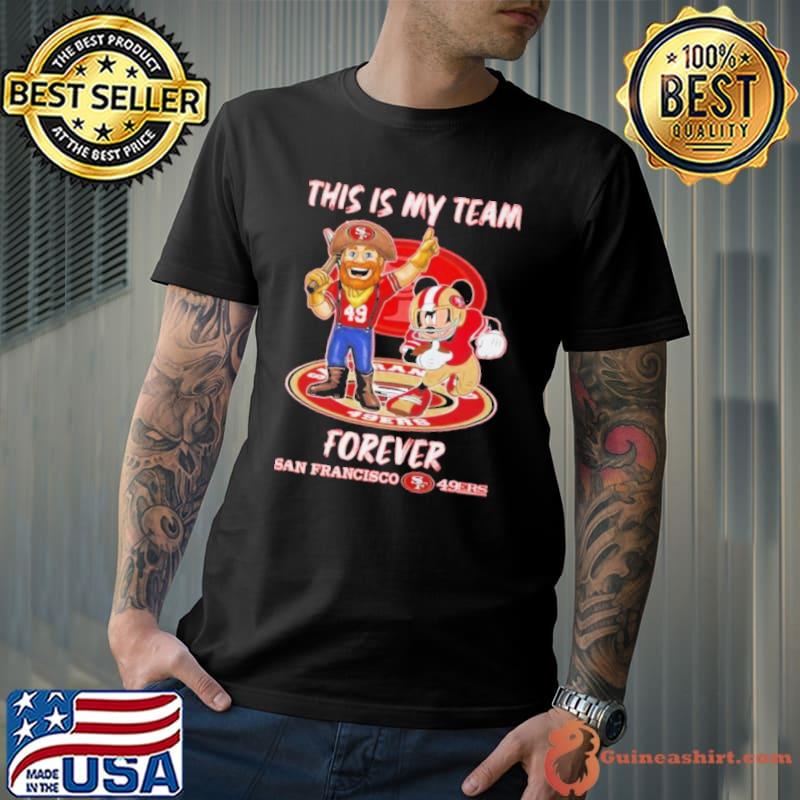 Mickey Mouse And Mascot This Is My Team Forever San Francisco 49ers Shirt