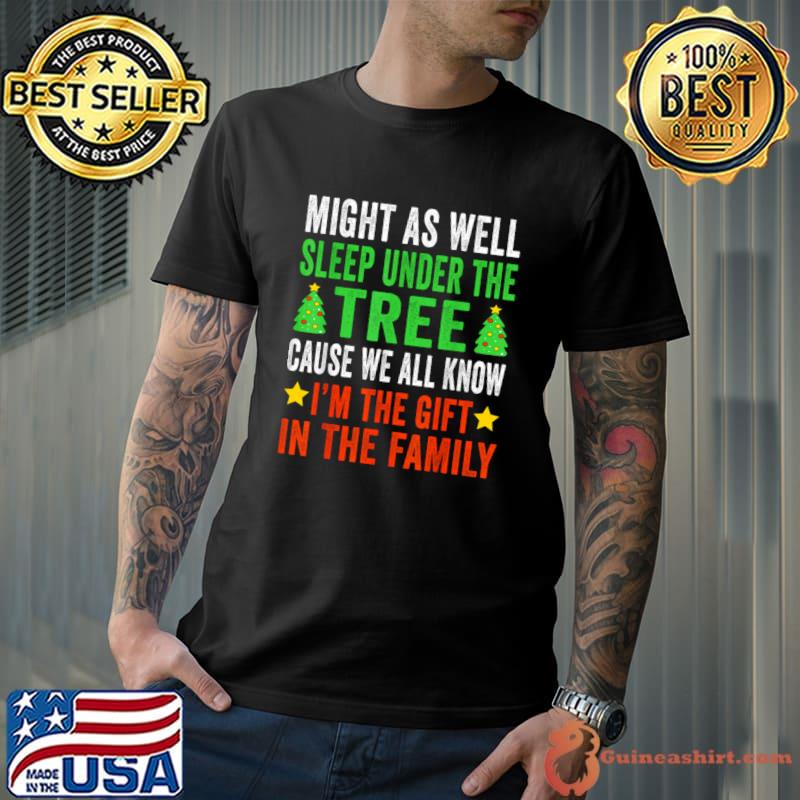 Might as well sleep under the tree cause we all know in the family christmas T-Shirt