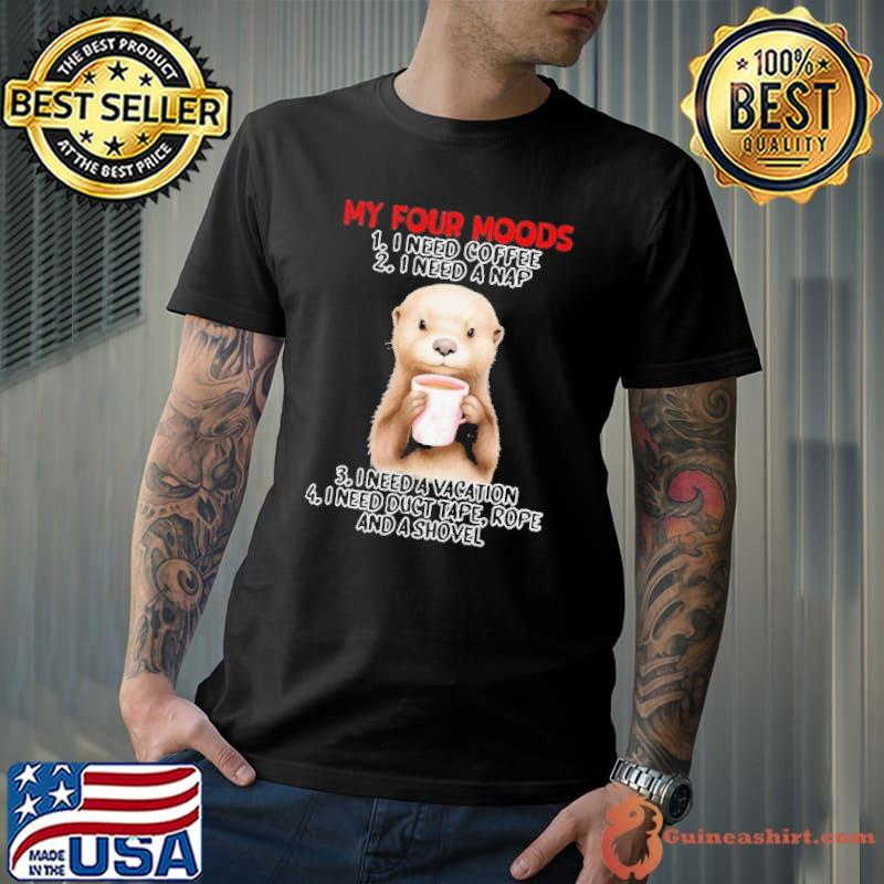 My Four Moods I Need Coffee Rope And A Shovel Otter shirt