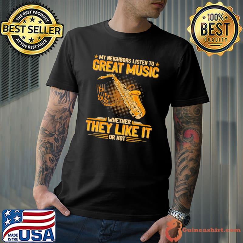 My neighbors listen to great music whether they like it saxophone shirt
