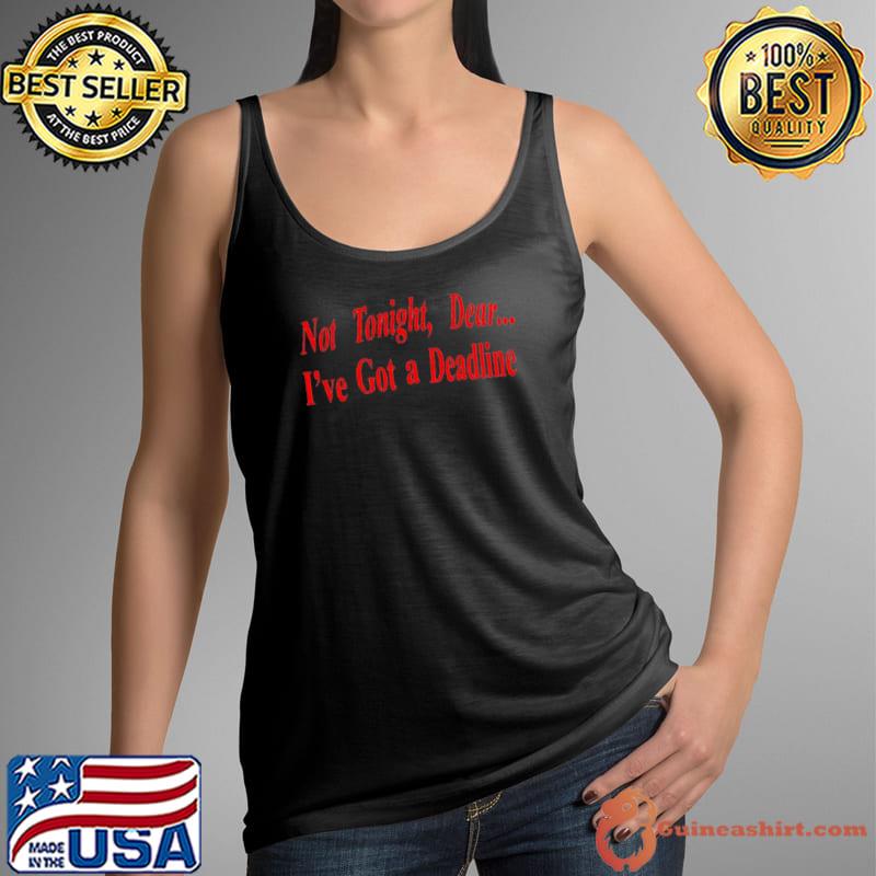 Not tonight dear I’ve got a deadline shirt