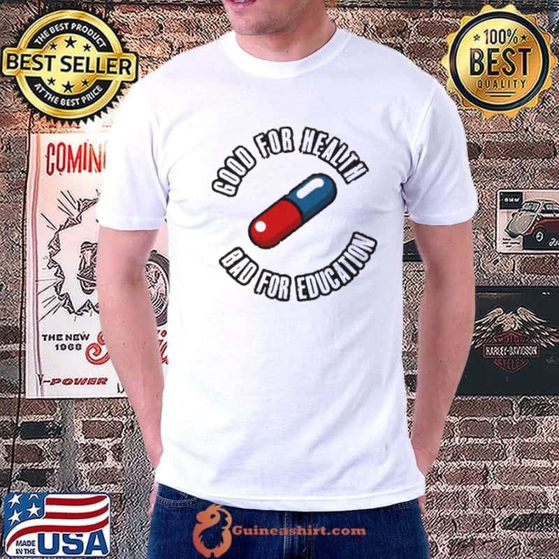 Pill good for health bad for education shirt