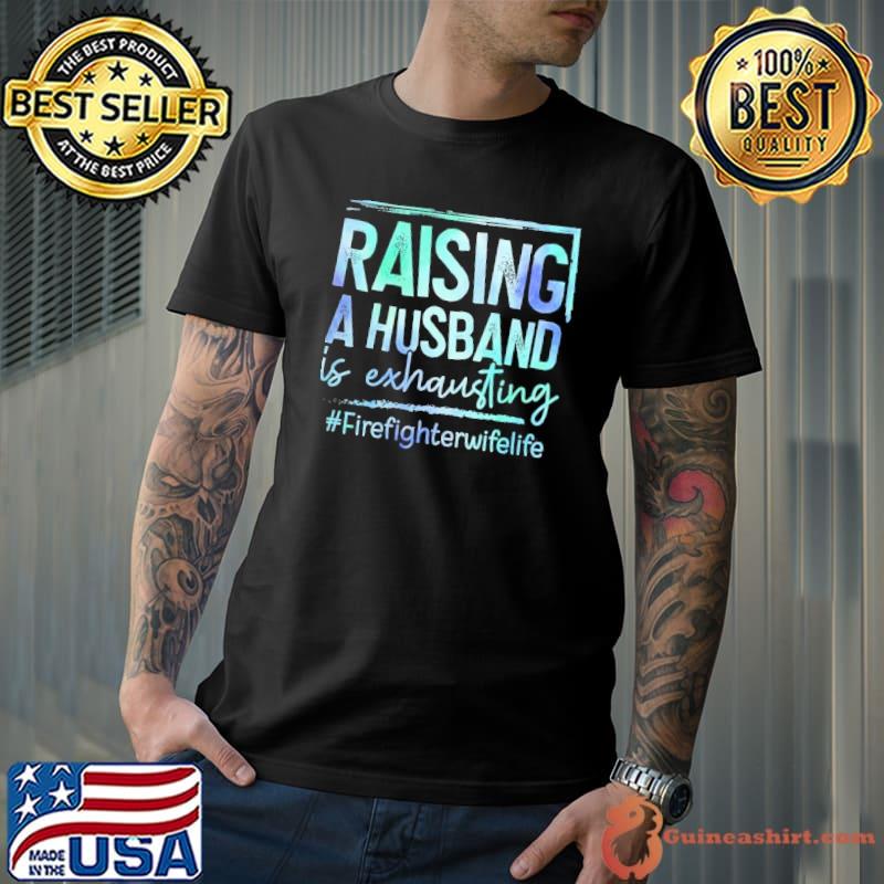 Raising A Husband Is Exhausting Firefighter Wife Life shirt