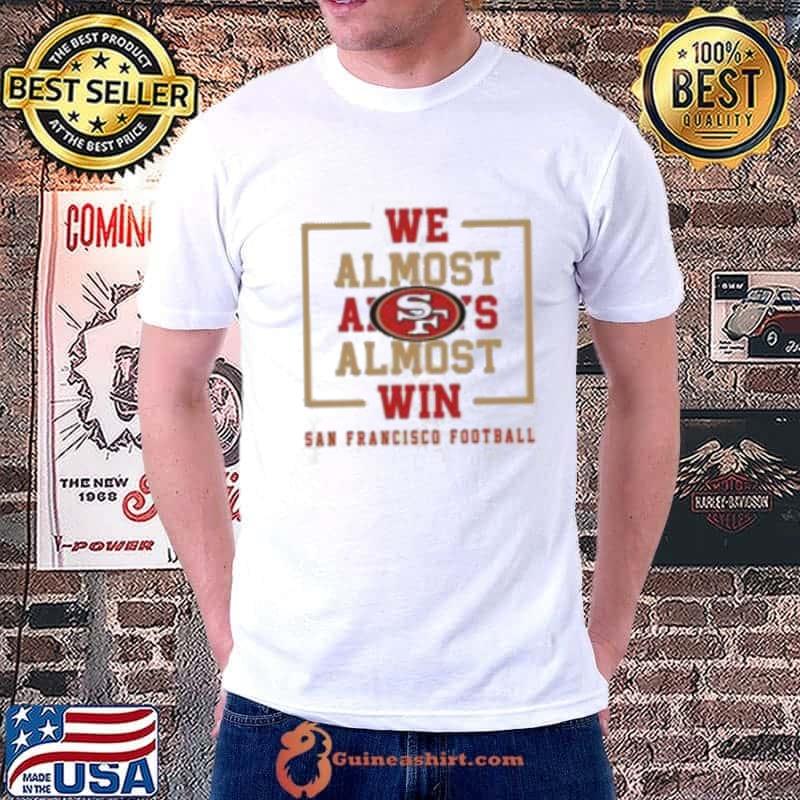 San Francisco 49ers we almost always almost win s Unisex