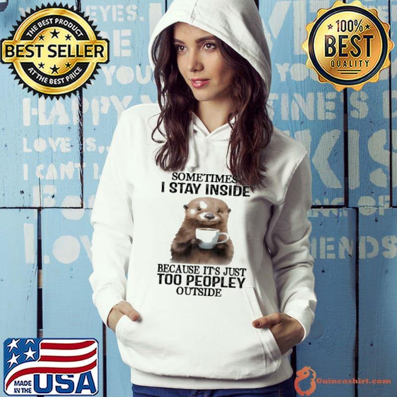 Sometimes I Stay Inside Because It's Just Too Peopley Outside Otter s Hoodie