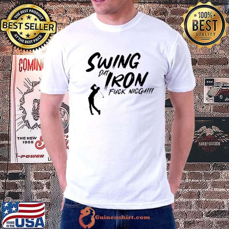 Swing dat iron fuck nigga shirt