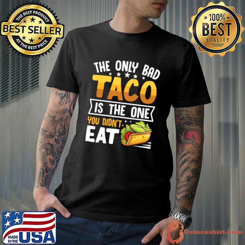 The Only Bad Taco Is The One You Didn't Eat T-Shirt