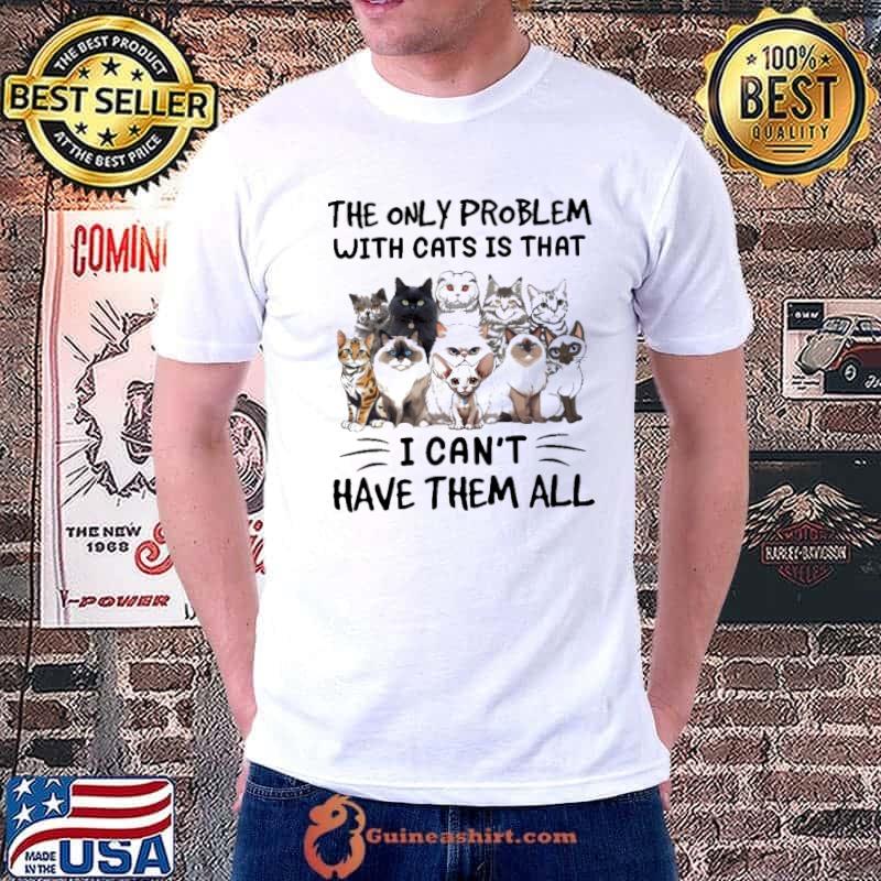 The only problem with cats is that I can't have them all cat lovers s Unisex