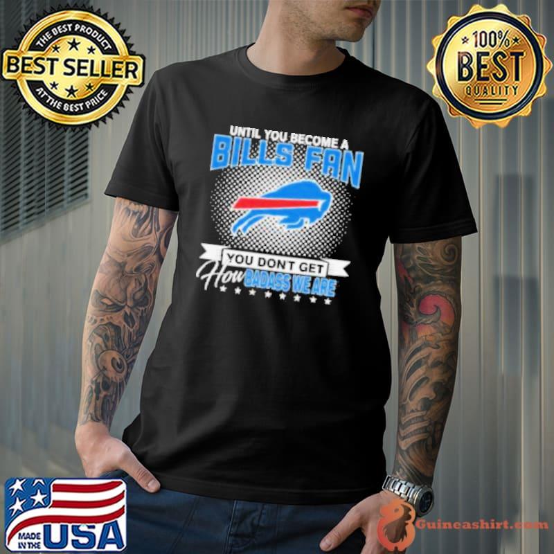 Until You Become A Nfl Buffalo Bills Fan You Don’t Get How Dabass We Are 2024 Shirt Unisex