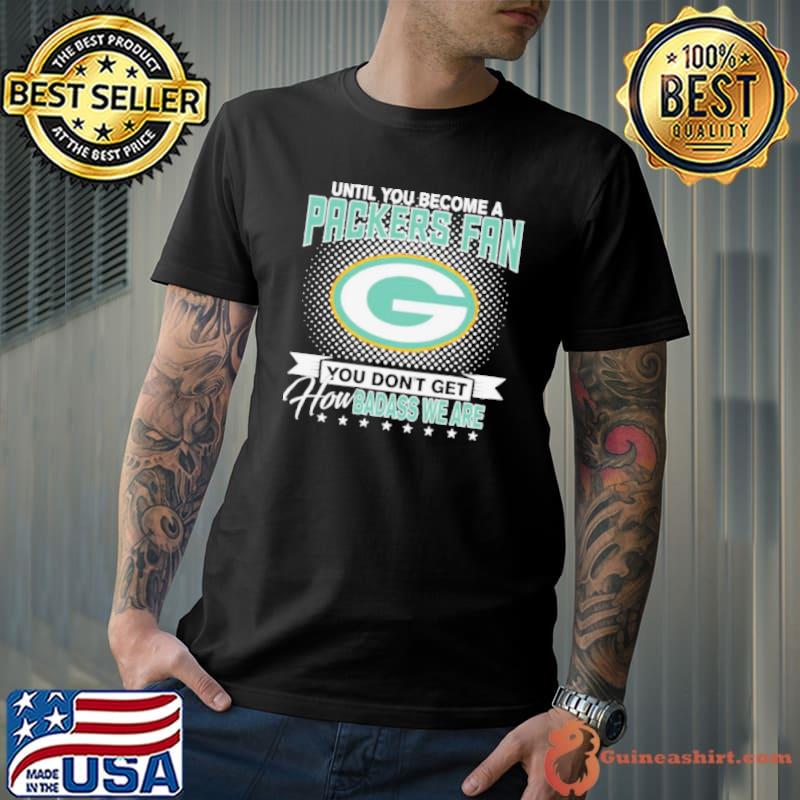 Until You Become A Nfl Fan You Don’t Get How Dabass We Are Green Bay Packers 2024 Shirt Unisex