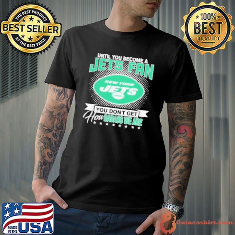 Until You Become A Nfl Fan You Don’t Get How Dabass We Are New York Jets 2024 Shirt Unisex