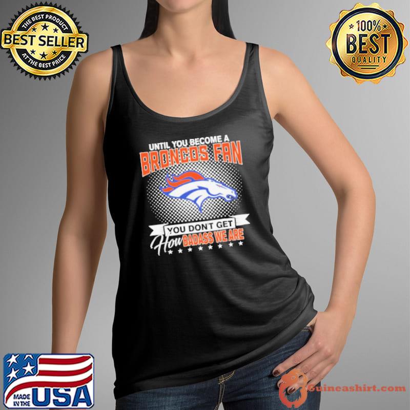 Until You Become A Nfl Fan You Don’t Get How Dabass We Denver Broncos 2024 Shirt