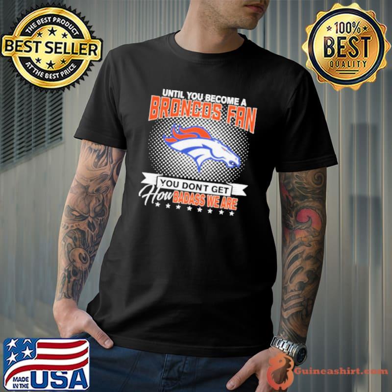 Until You Become A Nfl Fan You Don’t Get How Dabass We Denver Broncos 2024 Shirt Unisex