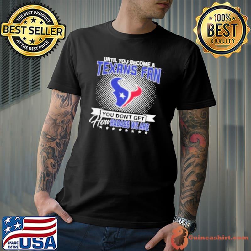 Until You Become A Nfl Fan You Don’t Get How Dabass We Houston Texans 2024 Shirt Unisex