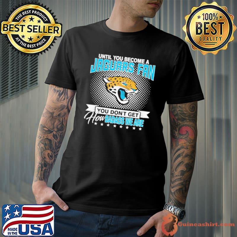 Until You Become A Nfl Fan You Don’t Get How Dabass We Jacksonville Jaguars 2024 Shirt Unisex