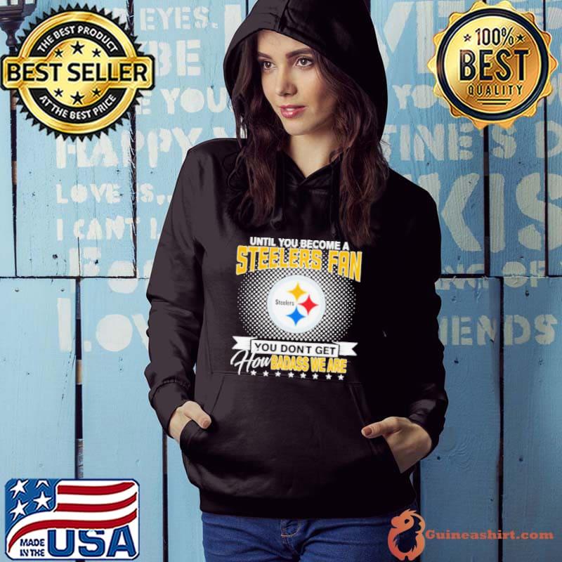 Until You Become A Nfl Pittsburgh Steelers Fan You Don’t Get How Dabass We Are 2024 Shirt Hoodie