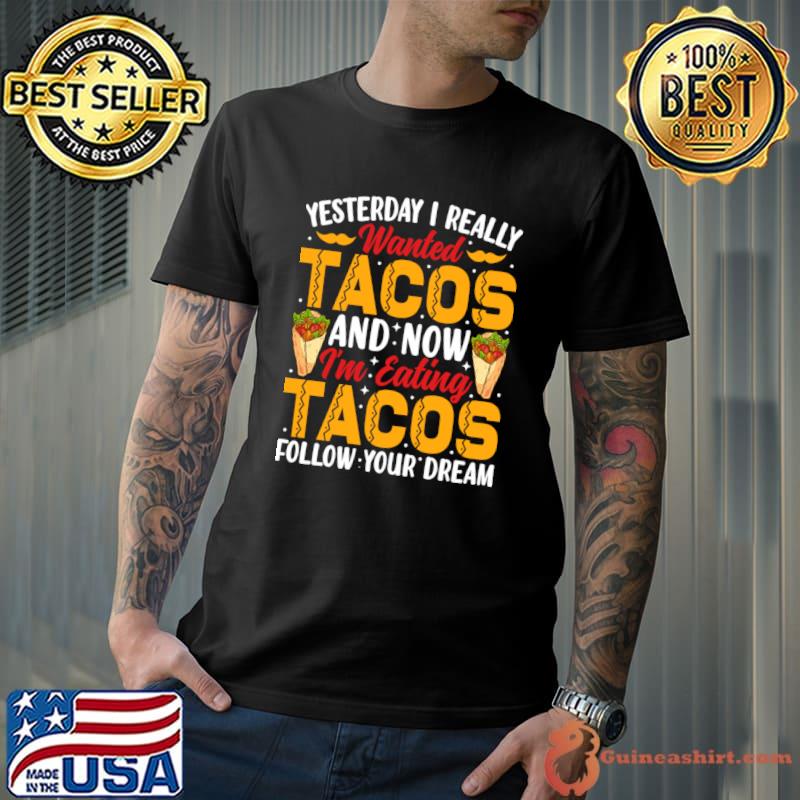Yesterday I Really Wanted Tacos Now I'm Eating Tacos Follow Your Dream T-Shirt