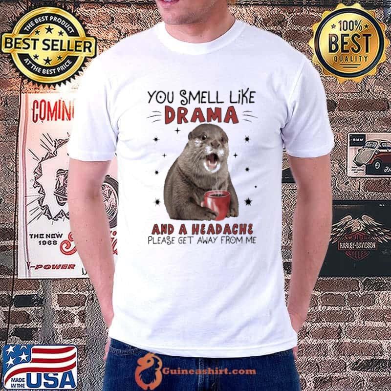 You Smell Like Drama And Headache Please Get Away From Otter shirt