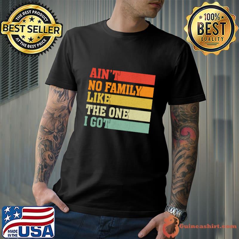 Ain't No Family Like The One I Got Family Saying Retro T-Shirt Unisex