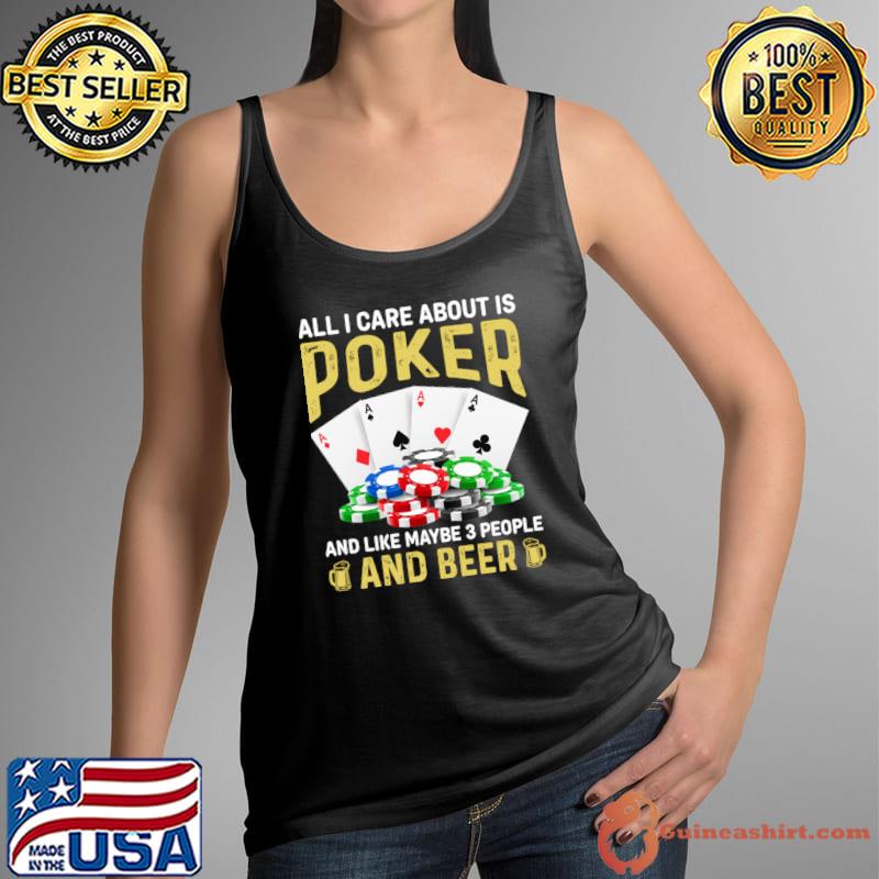 All I Care About is Poker and Like Maybe 3 People and Beer T-Shirt