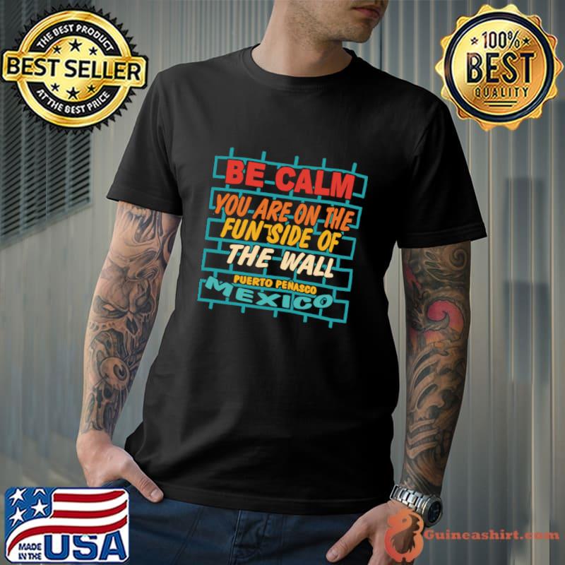 Be Calm You Are On The Fun Side Of The Wall Puerto Penasco Mexico T-Shirt