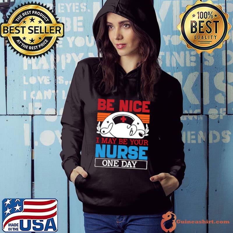 Be Nice I May Be Your Nurse One Day Vintage T-Shirt Hoodie