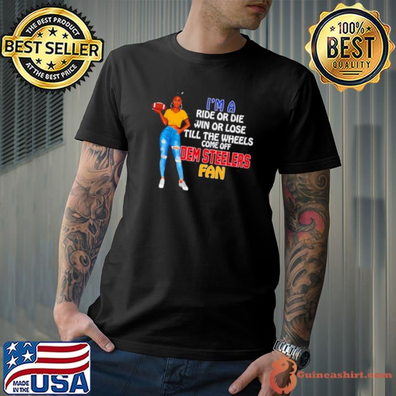 Dem Steelers Supermodel football I’m a ride or die win or lose till the wheels come off Dem Steelers fan shirt