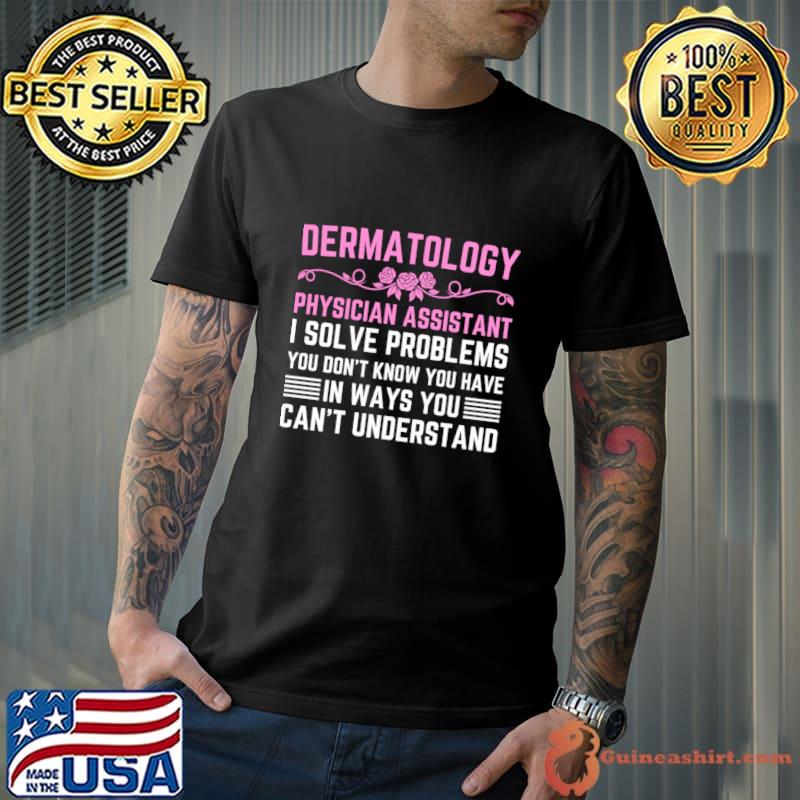 Dermatology Medical Assistant Nurse Solve Problems Don't Know You Have T-Shirt Unisex