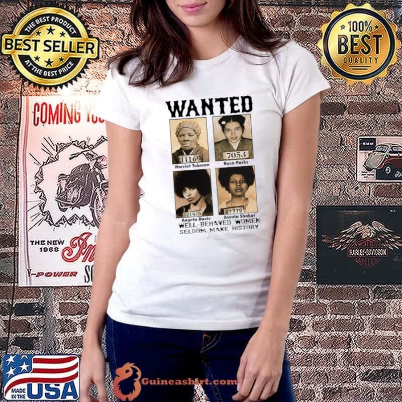 Funny wanted Well Behaved Women Seldom Make History T-Shirt