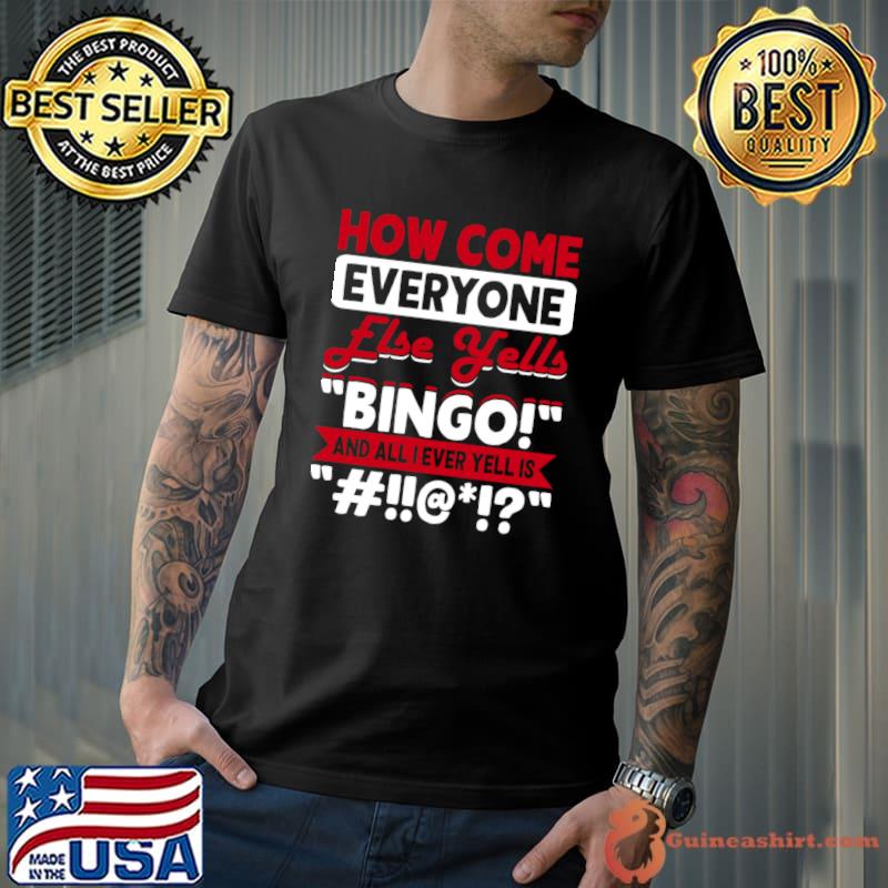 How Come Everyone Else Yells Bingo And All I Ever Yells Is T-Shirt