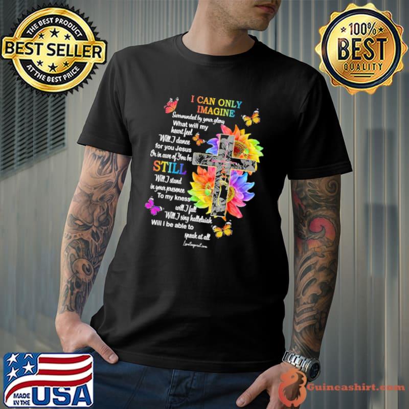 I Can Only Imagine Will Dance For You Jesus Still be able to Cross Sunflower shirt