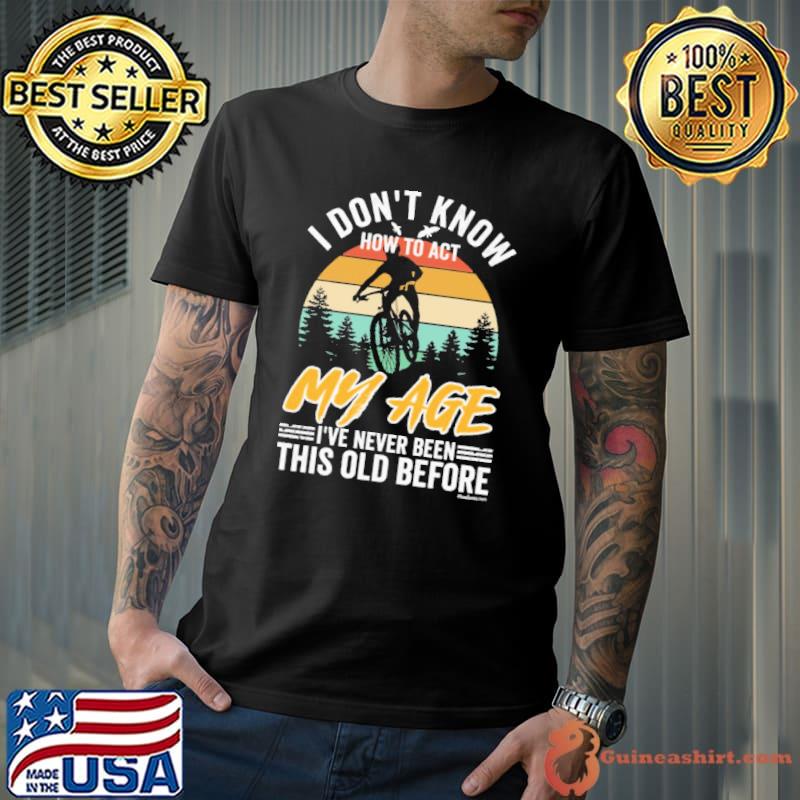 I don't know how to act my age never been this old before vintage shirt