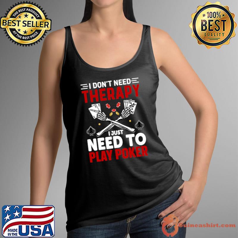 I Don't Need Therapy I Just Need to Play Poker T-Shirt