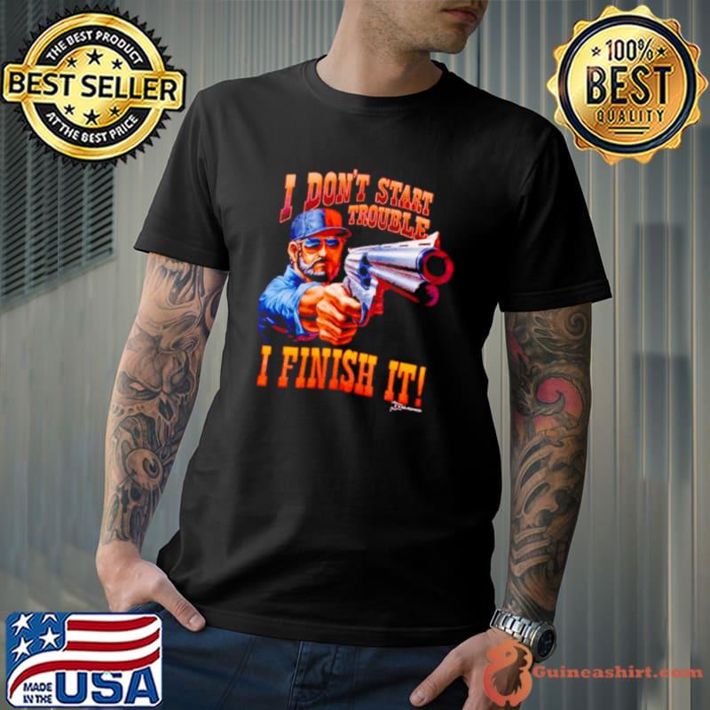 I don’t start trouble I finsh it shirt