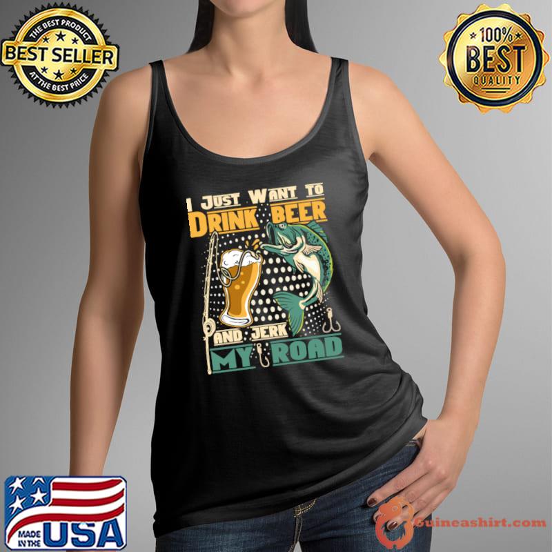 I just want to drink beer and jerk my road T-Shirt