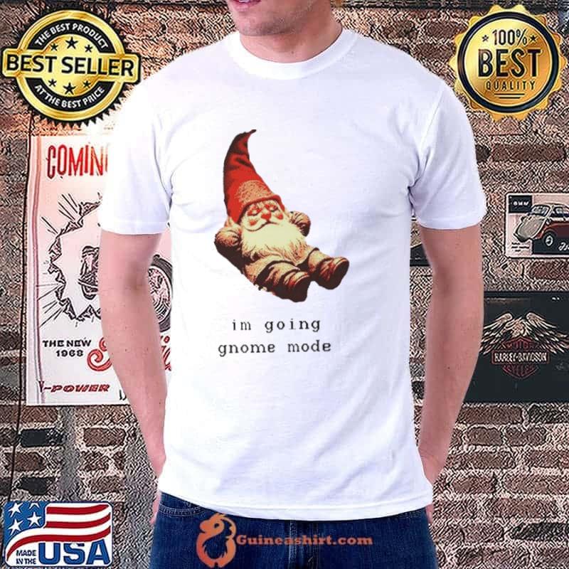 I’m going gnome mode shirt