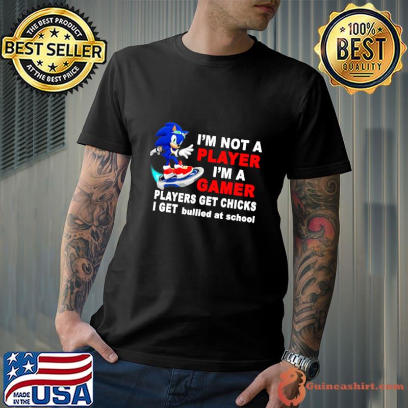 I'm Not A Player I'm A Gamer Players Get Chicks I Get Bullied at School Sonic T-Shirt