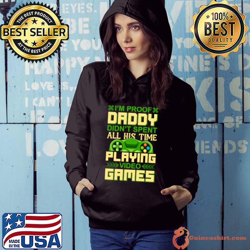 I'm Proof Daddy didn't spent all his time playing video games T-Shirt Hoodie