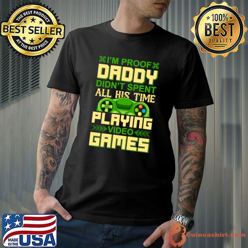 I'm Proof Daddy didn't spent all his time playing video games T-Shirt