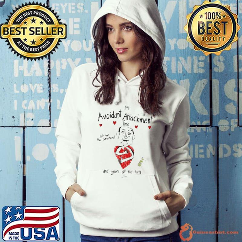 It’s Avoidant Attachment Time Let’s Fear The Commitment And Ignore All The Texts Shirt Hoodie