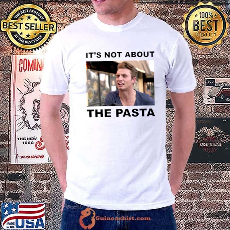 It’s Not About The Pasta Art shirt