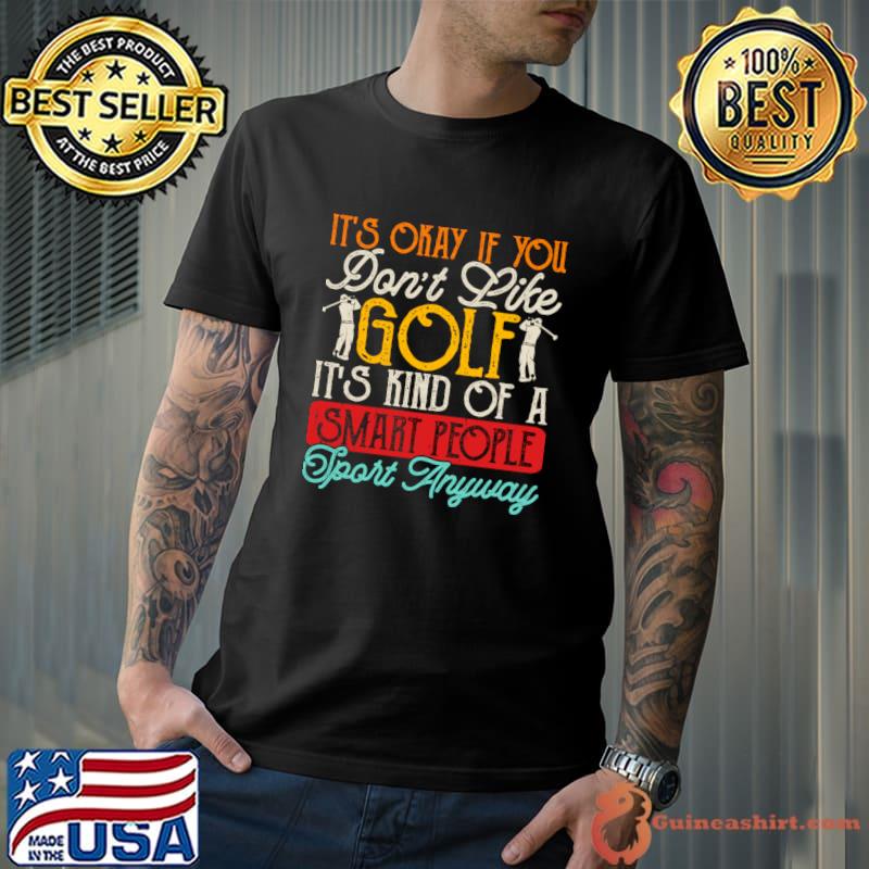 It's Okay If You Don't Like Golf It's Kind Of A Smart People Sport Anyway T-Shirt Unisex