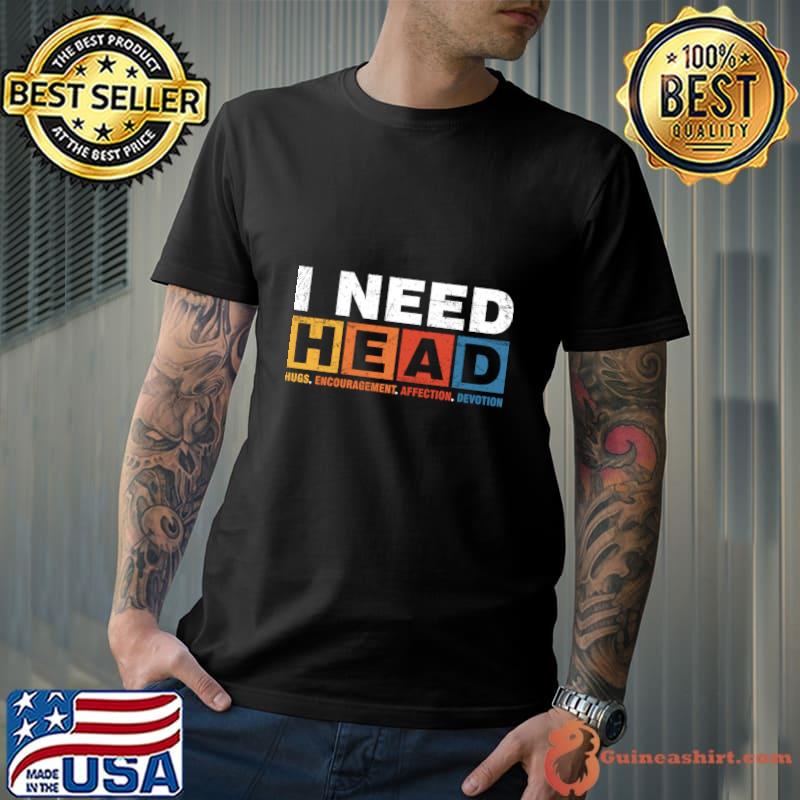 Offensive I Need Head (Hugs, Encouragement, Affection, Devotion) T-Shirt