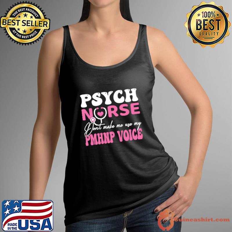 Psych Nurse Don't make Me Use My PHHNP Voice Mental Health Nurse T-Shirt Tank Top