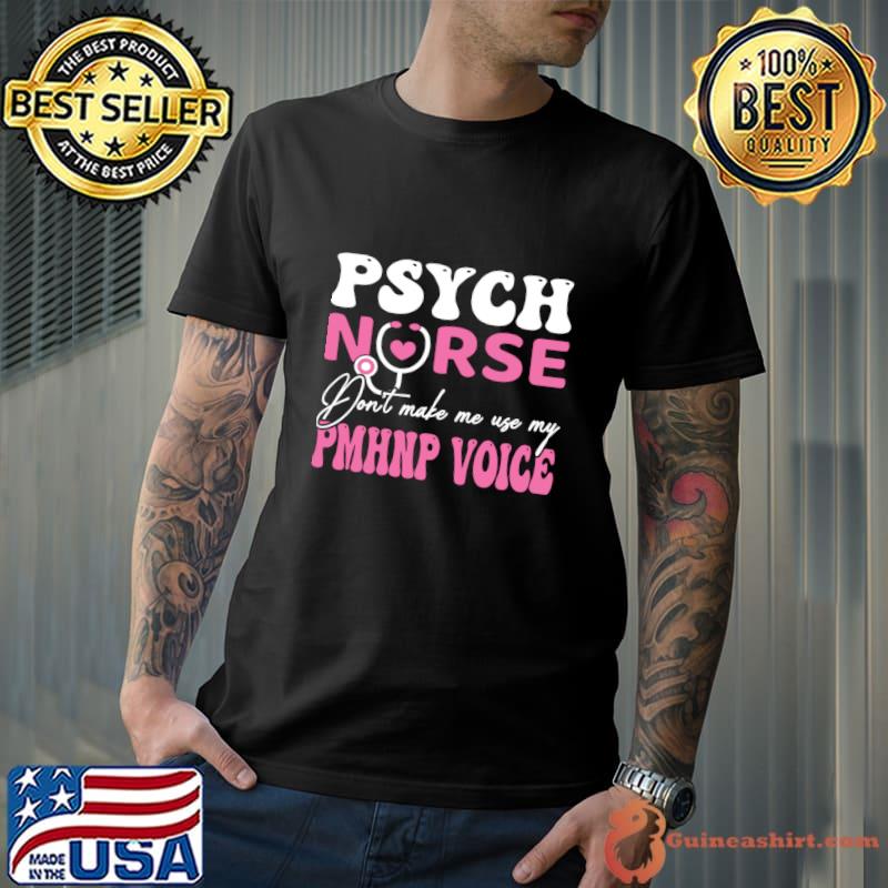 Psych Nurse Don't make Me Use My PHHNP Voice Mental Health Nurse T-Shirt Unisex
