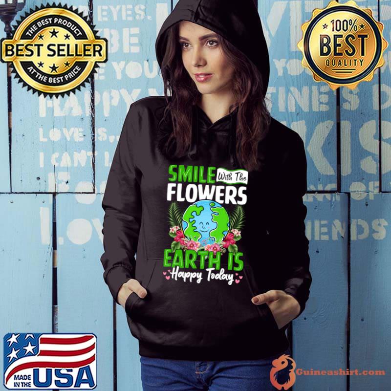 Smile With The Flowers Earth Is Happy Today T-Shirt Hoodie